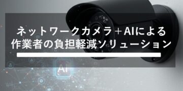 作業者の負担軽減ソリューション